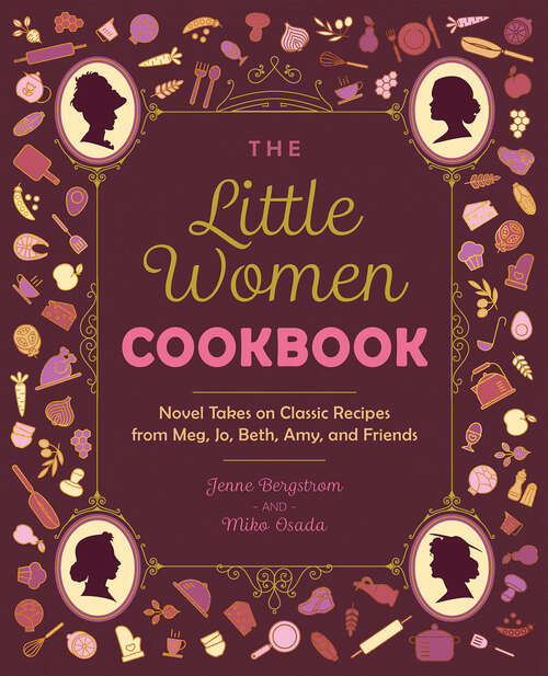 Book cover of The Little Women Cookbook: Novel Takes on Classic Recipes from Meg, Jo, Beth, Amy and Friends