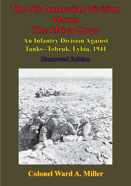 Book cover of The 9th Australian Division Versus The Africa Corps: An Infantry Division Against Tanks - Tobruk, Libya, 1941: [Illustrated Edition]