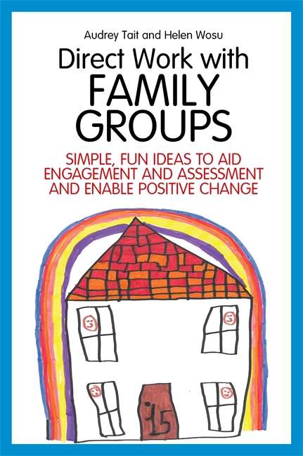 Direct Work with Family Groups: Simple, Fun Ideas to Aid Engagement and Assessment and Enable Positive Change