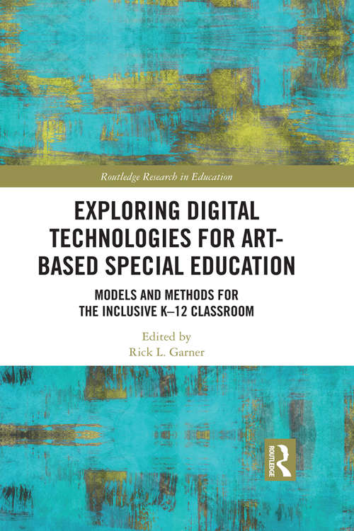 Exploring Digital Technologies for Art-Based Special Education: Models and Methods for the Inclusive K-12 Classroom (Routledge Research in Education #40)