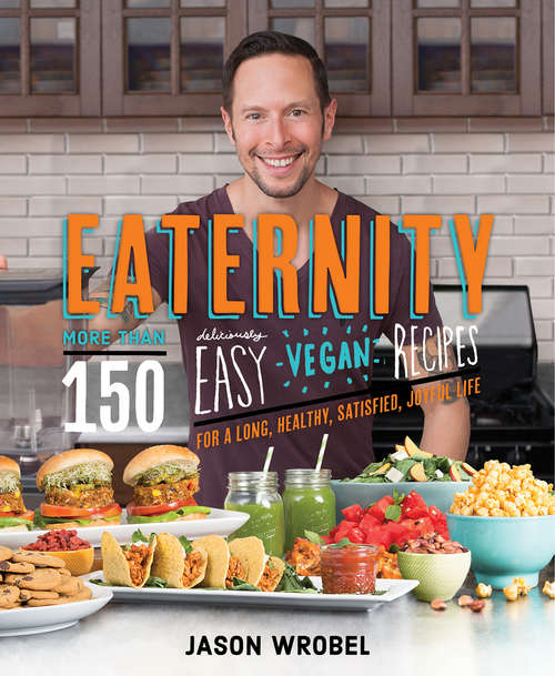 Book cover of Eaternity: More Than 150 Deliciously Easy Vegan Recipes For A Long, Healthy, Satisfied, Joyful Life!