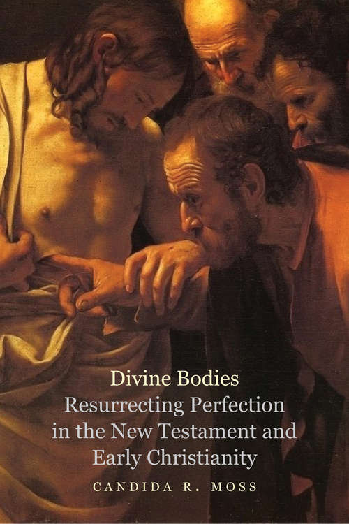 Divine Bodies: Resurrecting Perfection in the New Testament and Early Christianity
