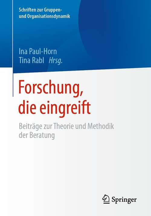 Forschung, die eingreift: Beiträge zur Theorie und Methodik der Beratung (Schriften zur Gruppen- und Organisationsdynamik #13)