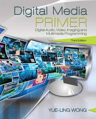Digital Media Primer: Digital Audio, Video, Imaging and Multimedia Programming (Third Edition)