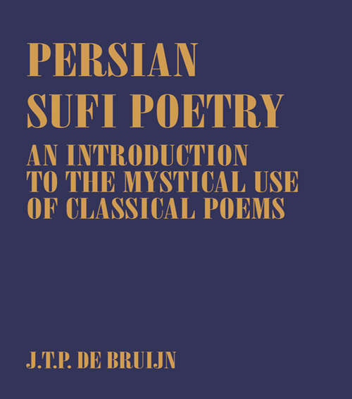 Persian Sufi Poetry: An Introduction to the Mystical Use of Classical Persian Poems (Routledge Sufi Series #No.3)