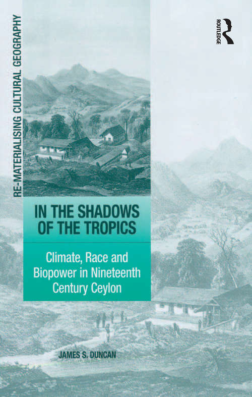 In the Shadows of the Tropics: Climate, Race and Biopower in Nineteenth Century Ceylon (Re-materialising Cultural Geography Ser.)