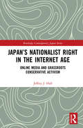Japan’s Nationalist Right in the Internet Age: Online Media and Grassroots Conservative Activism (Routledge Contemporary Japan Series)