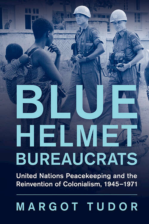 Book cover of Blue Helmet Bureaucrats: United Nations Peacekeeping and the Reinvention of Colonialism, 1945–1971 (Human Rights in History)