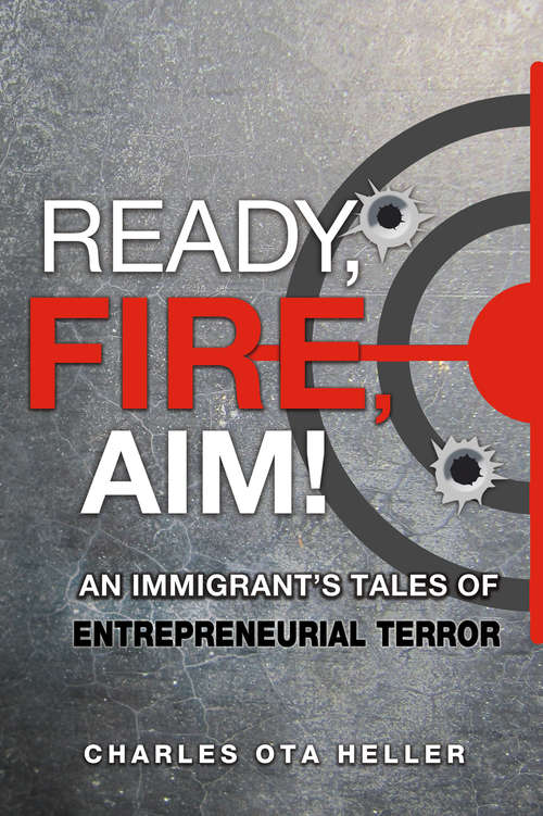 Ready, Fire, Aim: An Immigrant's Tales of Entrepreneurial Terror
