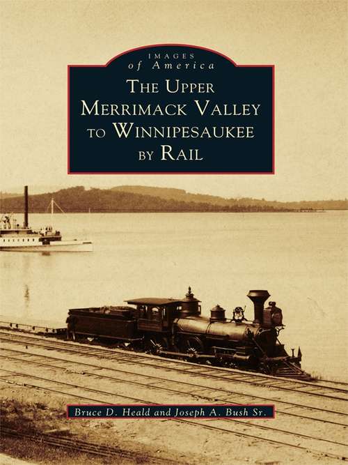Upper Merrimack Valley to Winnipesaukee By Rail, The (Images of America)