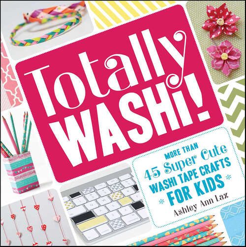 Book cover of Totally Washi!: More Than 45 Super Cute Washi Tape Crafts for Kids