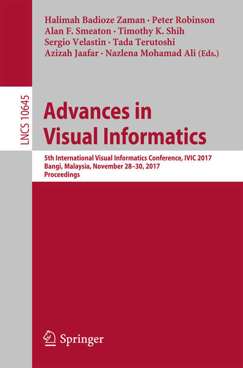 Advances in Visual Informatics: 5th International Visual Informatics Conference, IVIC 2017, Bangi, Malaysia, November 28–30, 2017, Proceedings (Lecture Notes in Computer Science #10645)