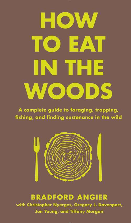 How to Eat in the Woods: A Complete Guide to Foraging, Trapping, Fishing, and Finding Sustenance in the Wild (In the Woods)