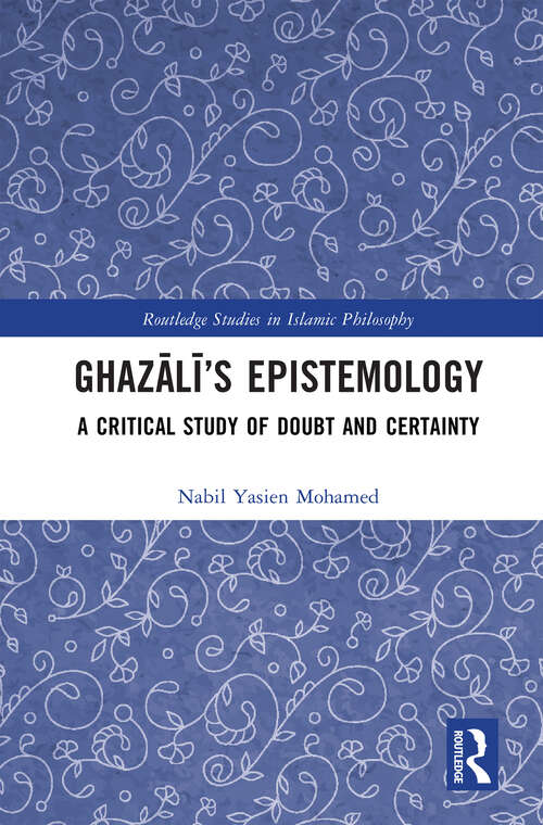 Book cover of Ghazālī’s Epistemology: A Critical Study of Doubt and Certainty (Routledge Studies in Islamic Philosophy)