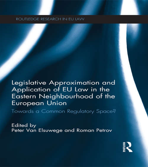 Legislative Approximation and Application of EU Law in the Eastern Neighbourhood of the European Union: Towards a Common Regulatory Space? (Routledge Research in EU Law)