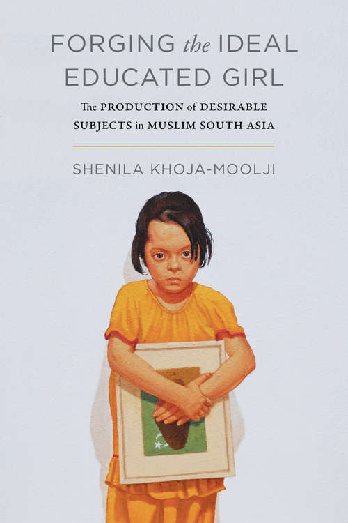 Book cover of Forging the Ideal Educated Girl: The Production of Desirable Subjects in Muslim South Asia (Islamic Humanities)