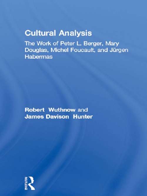 Cultural Analysis: The Work of Peter L. Berger, Mary Douglas, Michel Foucault, and Jürgen Habermas (Routledge Library Editions: Michel Foucault)