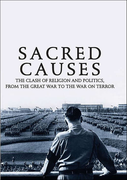 Book cover of Sacred Causes: The Clash of Religion and Politics, from the Great War to the War on Terror