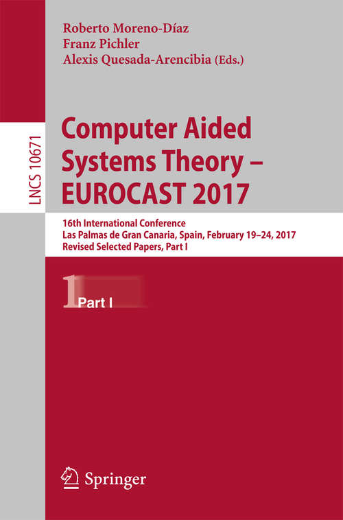 Book cover of Computer Aided Systems Theory – EUROCAST 2017: 16th International Conference, Las Palmas de Gran Canaria, Spain, February 19-24, 2017, Revised Selected Papers, Part I (Lecture Notes in Computer Science #10671)
