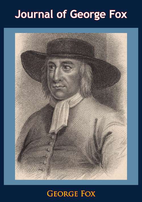 Book cover of Journal of George Fox: Being An Historical Account Of The Life, Travels, Sufferings, Christian Experiences, And Labour Of Love, In The Work Of The Ministry, Of That Eminent And Faithful Servant Of Jesus Christ ... ;