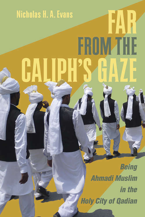 Far from the Caliph's Gaze: Being Ahmadi Muslim in the Holy City of Qadian