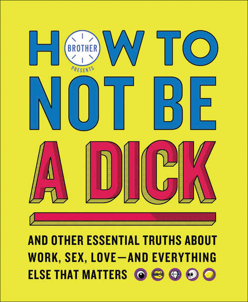 Book cover of How to Not Be a Dick: And Other Essential Truths About Work, Sex, Love—and Everything Else That Matters