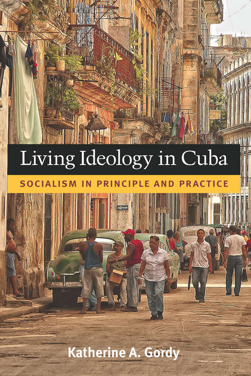 Book cover of Living Ideology In Cuba: Socialism In Principle And Practice