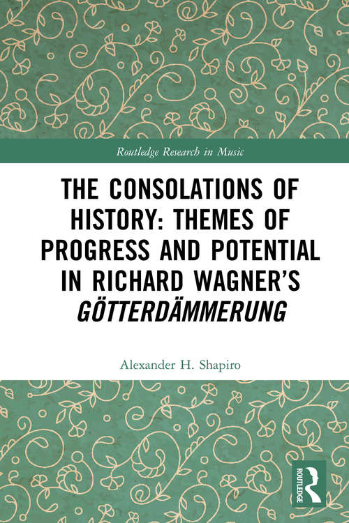 Book cover of The Consolations of History: Themes of Progress and Potential in Richard Wagner’s Gotterdammerung (Routledge Research in Music)