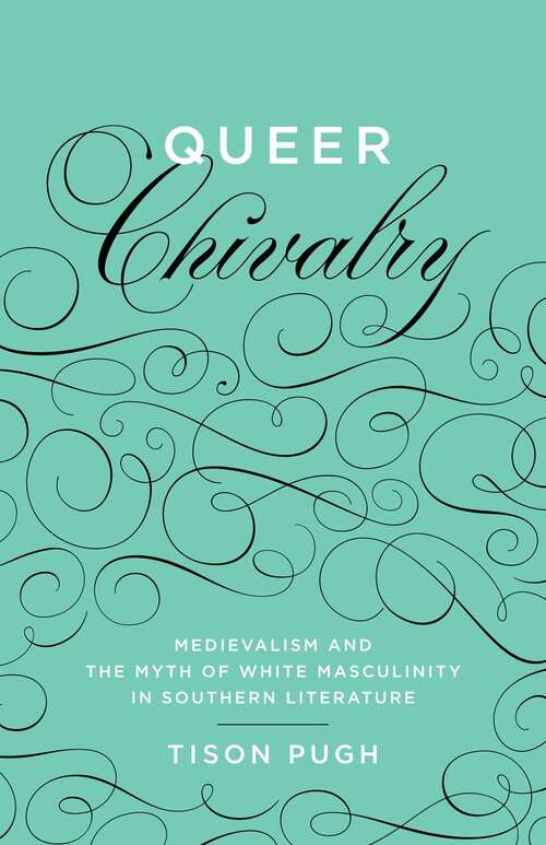 Book cover of Queer Chivalry: Medievalism and the Myth of White Masculinity in Southern Literature (Southern Literary Studies)