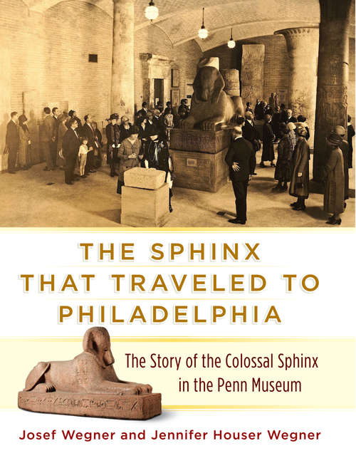 The Sphinx That Traveled to Philadelphia: The Story of the Colossal Sphinx in the Penn Museum