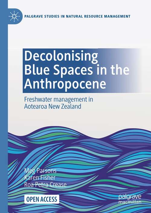 Decolonising Blue Spaces in the Anthropocene: Freshwater management in Aotearoa New Zealand (Palgrave Studies in Natural Resource Management)