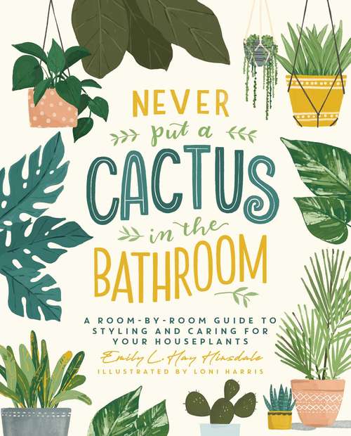 Book cover of Never Put a Cactus in the Bathroom: A Room-by-Room Guide to Styling and Caring for Your Houseplants