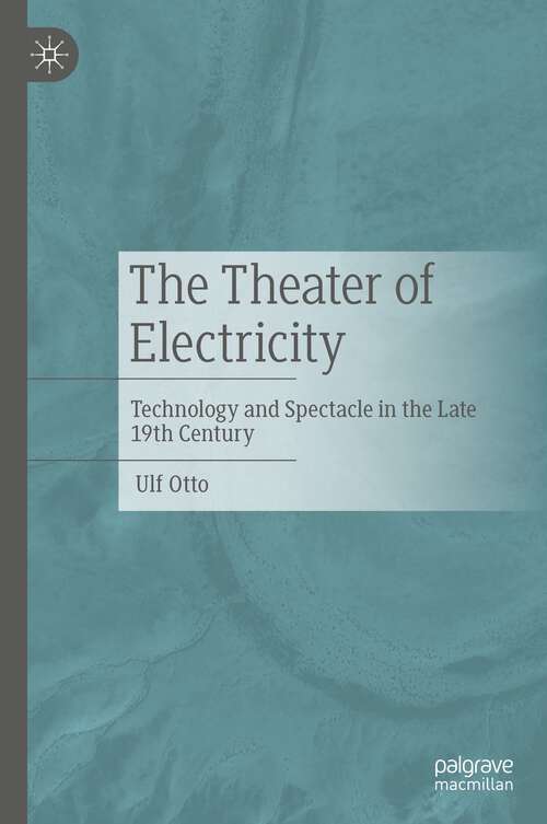 Book cover of The Theater of Electricity: Technology and Spectacle in the Late 19th Century (1st ed. 2023)