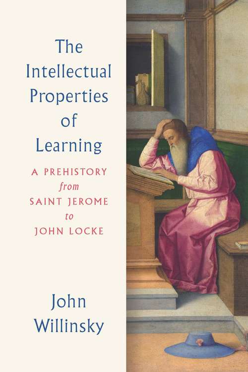 Book cover of The Intellectual Properties of Learning: A Prehistory from Saint Jerome to John Locke