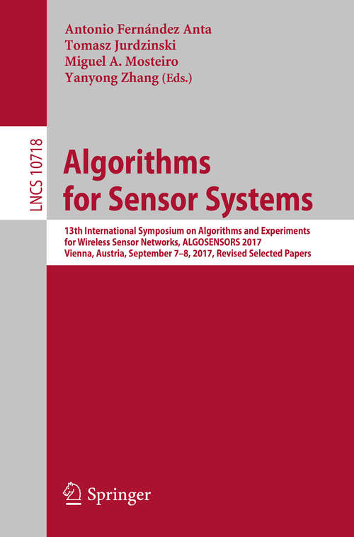 Algorithms for Sensor Systems: 13th International Symposium on Algorithms and Experiments for Wireless Sensor Networks, ALGOSENSORS 2017, Vienna, Austria, September 7-8, 2017, Revised Selected Papers (Lecture Notes in Computer Science #10718)