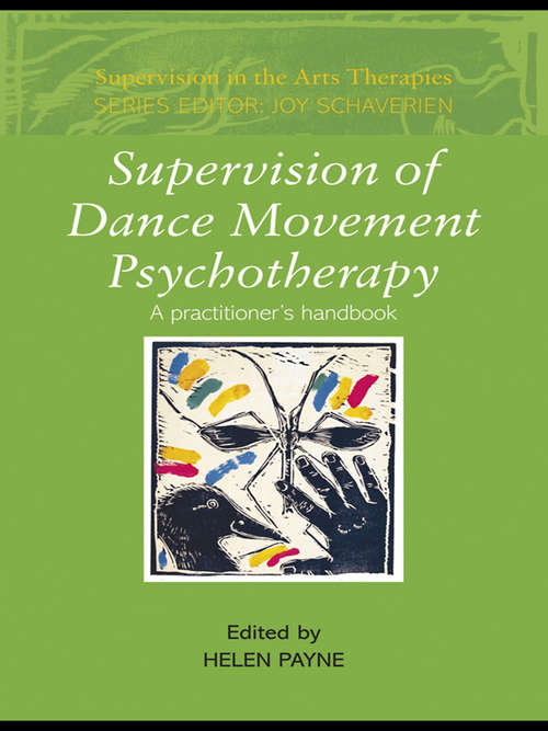 Supervision of Dance Movement Psychotherapy: A Practitioner's Handbook (Supervision in the Arts Therapies #Vol. 3)