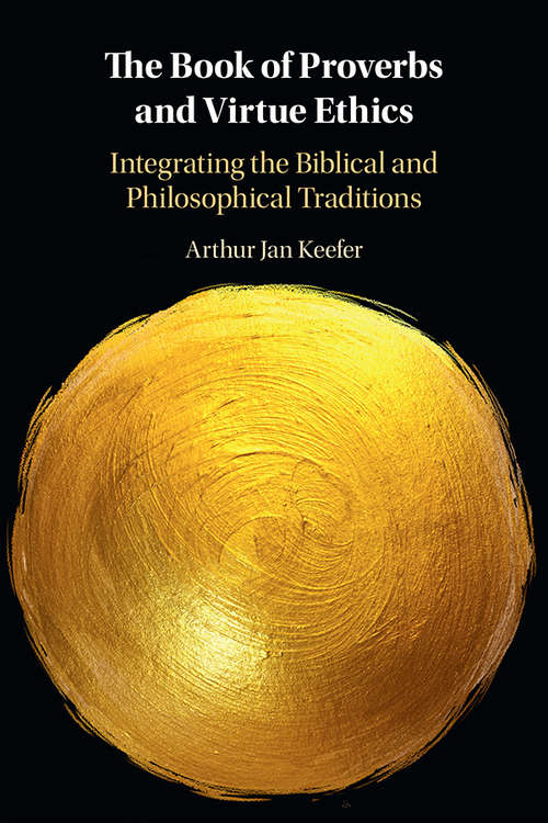 The Book of Proverbs and Virtue Ethics: Integrating the Biblical and Philosophical Traditions