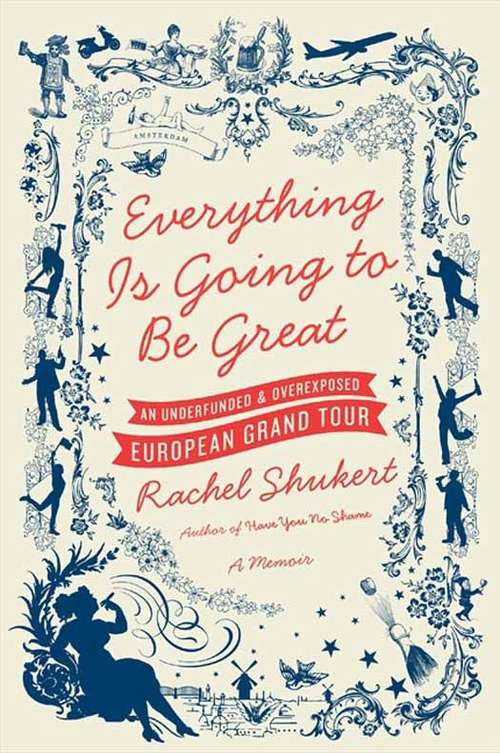 Book cover of Everything Is Going to Be Great: An Underfunded and Overexposed European Grand Tour