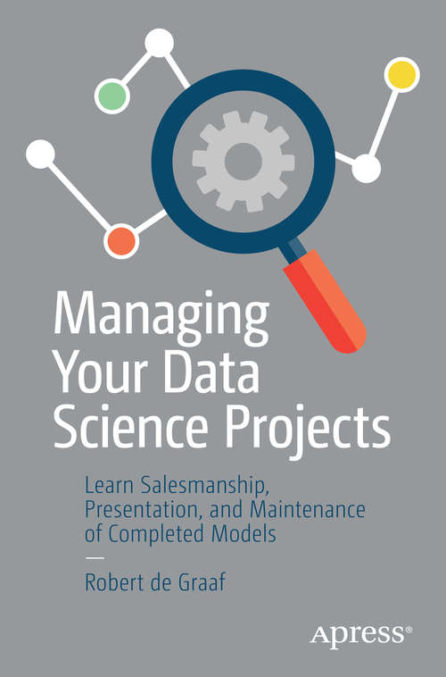 Book cover of Managing Your Data Science Projects: Learn Salesmanship, Presentation, and Maintenance of Completed Models (1st ed.)