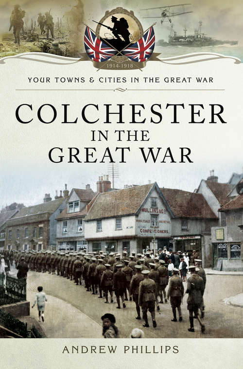 Colchester in the Great War (Your Towns And Cities In The Great War Ser.)