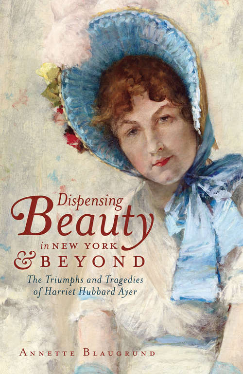 Book cover of Dispensing Beauty in New York and Beyond: The Triumphs and Tragedies of Harriet Hubbard Ayer