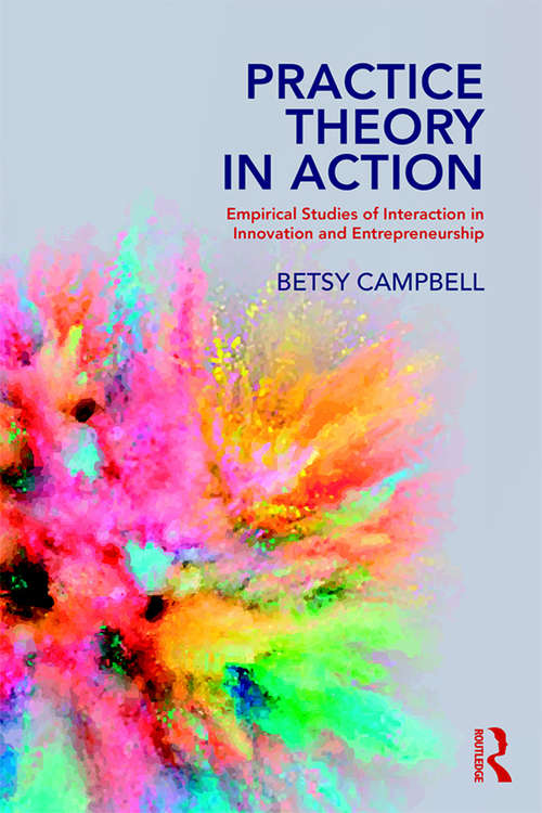 Book cover of Practice Theory in Action: Empirical Studies of Interaction in Innovation and Entrepreneurship