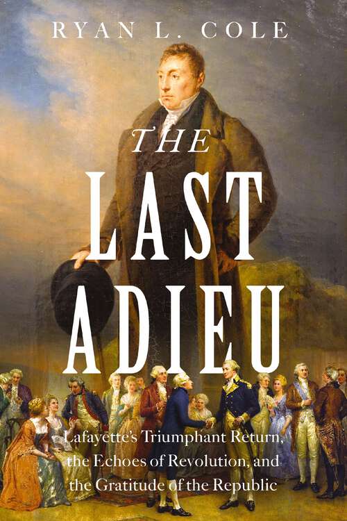 Book cover of The Last Adieu: Lafayette’s Triumphant Return, the Echoes of Revolution, and the Gratitude of the Republic