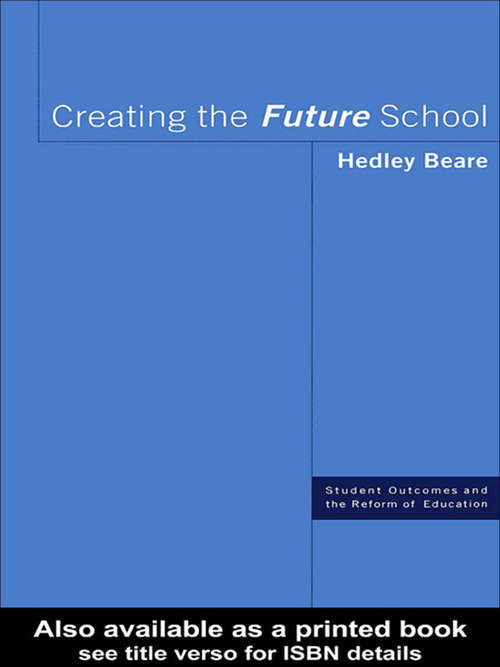 Creating the Future School (Student Outcomes And The Reform Of Education Ser.)