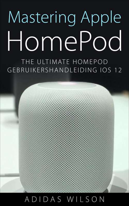 Book cover of Mastering Apple HomePod: The Ultimate HomePod Gebruikershandleiding IOS 12