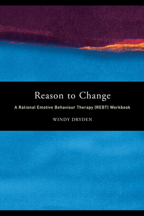 Reason to Change: A Rational Emotive Behaviour Therapy (REBT) Workbook