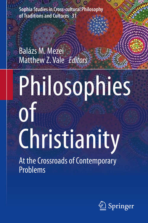Philosophies of Christianity: At the Crossroads of Contemporary Problems (Sophia Studies in Cross-cultural Philosophy of Traditions and Cultures #31)