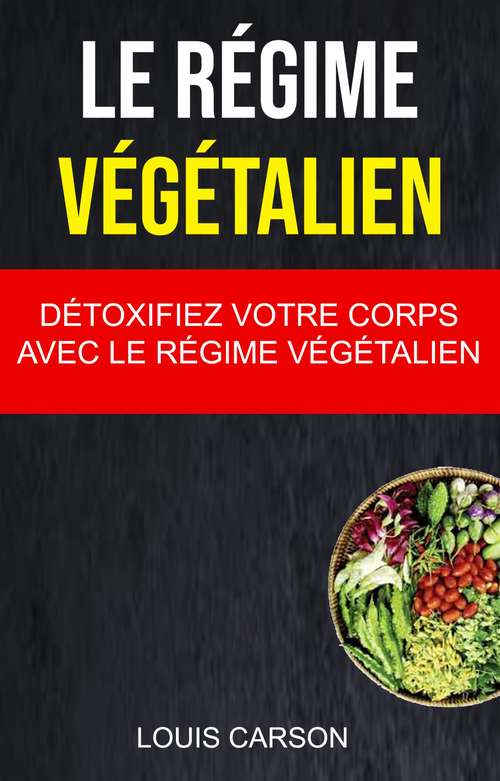Book cover of Le Régime Végétalien : Détoxifiez Votre Corps Avec Le Régime Végétalien