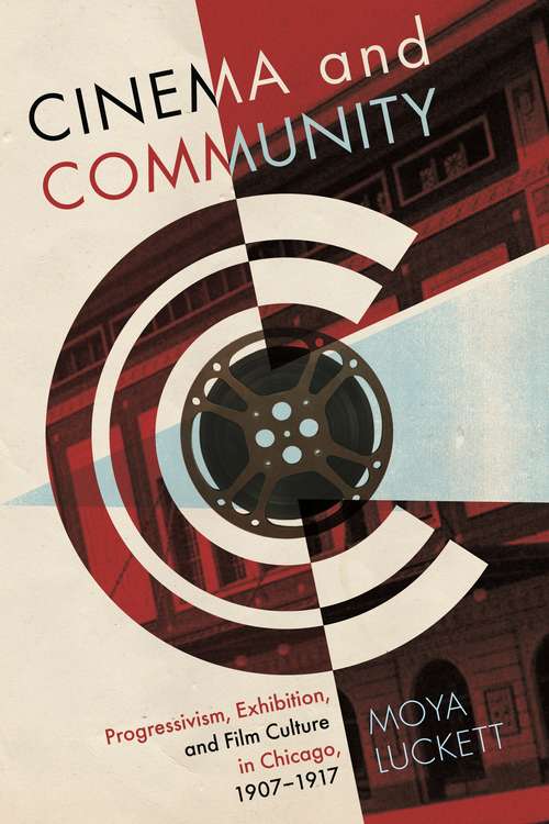 Book cover of Cinema and Community: Progressivism, Exhibition, and Film Culture in Chicago, 1907-1917
