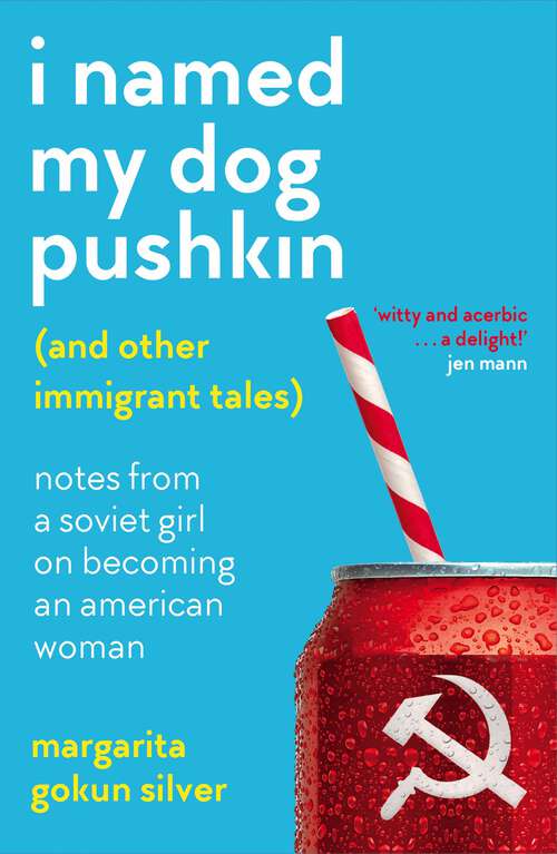 Book cover of I Named My Dog Pushkin (And Other Immigrant Tales): Notes From a Soviet Girl on Becoming an American Woman